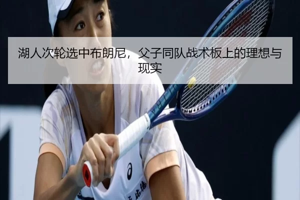 湖人次轮选中布朗尼，父子同队战术板上的理想与现实