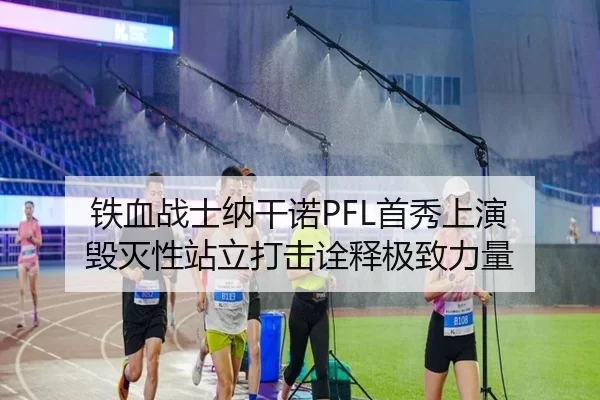 铁血战士纳干诺PFL首秀上演 毁灭性站立打击诠释极致力量